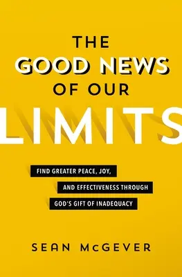 La bonne nouvelle de nos limites : Trouver une paix, une joie et une efficacité accrues grâce au don de l'insuffisance de Dieu - The Good News of Our Limits: Find Greater Peace, Joy, and Effectiveness Through God's Gift of Inadequacy