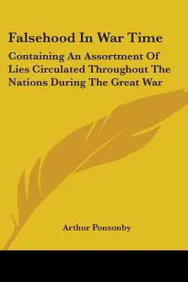Faux en temps de guerre : un assortiment de mensonges diffusés à travers les nations pendant la Grande Guerre - Falsehood in War Time: Containing an Assortment of Lies Circulated Throughout the Nations During the Great War