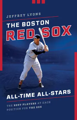 Les Boston Red Sox All-Time All-Stars : Les meilleurs joueurs à chaque poste pour les Sox - The Boston Red Sox All-Time All-Stars: The Best Players at Each Position for the Sox