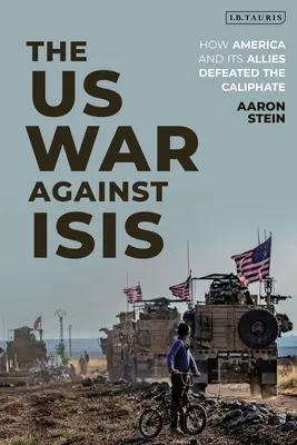 La guerre des États-Unis contre Isis : comment l'Amérique et ses alliés ont vaincu le califat - The Us War Against Isis: How America and Its Allies Defeated the Caliphate