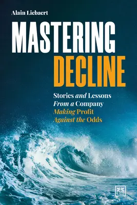 Maîtriser la décroissance : Histoires et leçons d'une entreprise qui fait du profit contre vents et marées - Mastering Decline: Stories and Lessons from a Company Making Profit Against the Odds