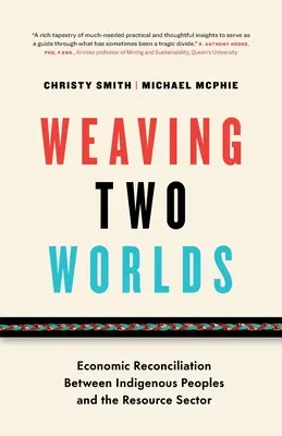 Tisser deux mondes : la réconciliation économique entre les peuples autochtones et le secteur des ressources naturelles - Weaving Two Worlds: Economic Reconciliation Between Indigenous Peoples and the Resource Sector