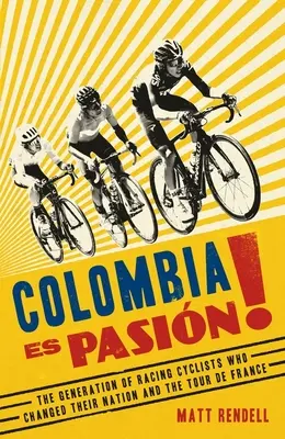 Colombia Es Pasion ! La génération de coureurs cyclistes qui a changé sa nation et le Tour de France - Colombia Es Pasion!: The Generation of Racing Cyclists Who Changed Their Nation and the Tour de France