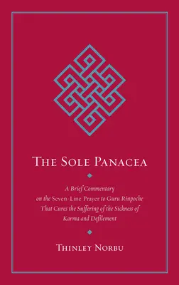 L'unique panacée : Un bref commentaire sur la prière en sept lignes adressée à Guru Rinpoché qui guérit la souffrance de la maladie du karma et de la défiance. - The Sole Panacea: A Brief Commentary on the Seven-Line Prayer to Guru Rinpoche That Cures the Suffering of the Sickness of Karma and Def