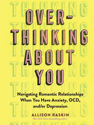 Overthinking about You : Naviguer dans les relations romantiques quand on souffre d'anxiété, de troubles obsessionnels compulsifs et/ou de dépression - Overthinking about You: Navigating Romantic Relationships When You Have Anxiety, Ocd, And/Or Depression