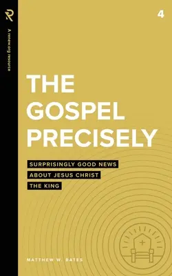 L'Évangile avec précision : Les bonnes nouvelles surprenantes de Jésus-Christ le Roi - The Gospel Precisely: Surprisingly Good News About Jesus Christ the King