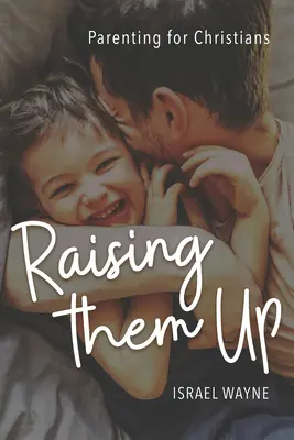 Les élever : L'art d'être parent pour les chrétiens - Raising Them Up: Parenting for Christians