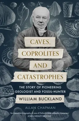 Grottes, coprolithes et catastrophes : L'histoire du géologue pionnier et chasseur de fossiles William Buckland - Caves, Coprolites and Catastrophes: The Story of Pioneering Geologist and Fossil-Hunter William Buckland