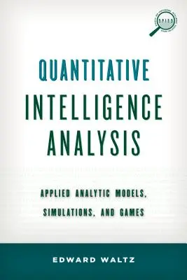 Analyse quantitative du renseignement : Modèles analytiques appliqués, simulations et jeux - Quantitative Intelligence Analysis: Applied Analytic Models, Simulations, and Games