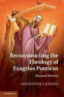 Reconstruire la théologie d'Evagrius Ponticus : Au-delà de l'hérésie - Reconstructing the Theology of Evagrius Ponticus: Beyond Heresy
