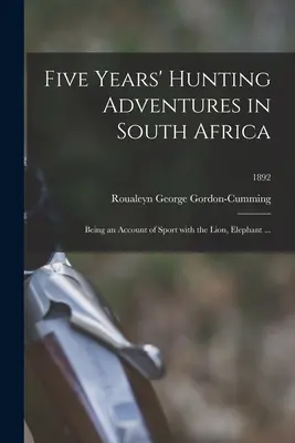 Cinq ans d'aventures de chasse en Afrique du Sud : Récit de la chasse au lion, à l'éléphant ... ; 1892 - Five Years' Hunting Adventures in South Africa: Being an Account of Sport With the Lion, Elephant ...; 1892