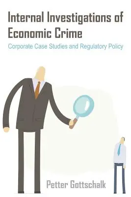 Enquêtes internes sur la criminalité économique : Études de cas d'entreprises et politique réglementaire - Internal Investigations of Economic Crime: Corporate Case Studies and Regulatory Policy