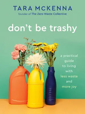 Don't Be Trashy : A Practical Guide to Living with Less Waste and More Joy (Ne soyez pas vulgaire : un guide pratique pour vivre avec moins de déchets et plus de joie) : Un livre sur le minimalisme - Don't Be Trashy: A Practical Guide to Living with Less Waste and More Joy: A Minimalism Book