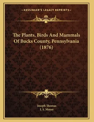 Les plantes, les oiseaux et les mammifères du comté de Bucks, Pennsylvanie (1876) - The Plants, Birds And Mammals Of Bucks County, Pennsylvania (1876)