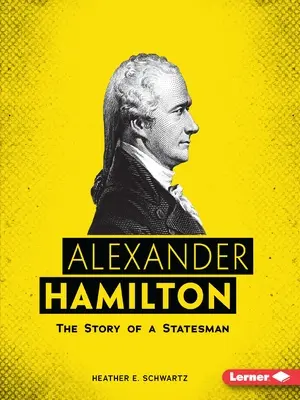 Alexander Hamilton : L'histoire d'un homme d'État - Alexander Hamilton: The Story of a Statesman