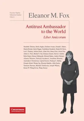 Eleanor M. Fox Liber Amicorum : Ambassadrice du droit antitrust dans le monde - Eleanor M. Fox Liber Amicorum: Antitrust Ambassador to the world