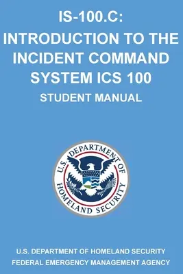 Is-100.C : Introduction au système de commandement des incidents, ICS 100 : (Manuel de l'étudiant) - Is-100.C: Introduction to the Incident Command System, ICS 100: (Student Manual)