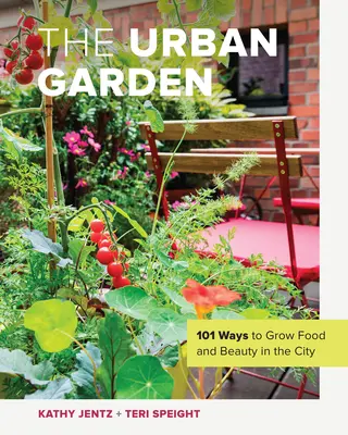 Le jardin urbain : 101 façons de cultiver la nourriture et la beauté en ville - The Urban Garden: 101 Ways to Grow Food and Beauty in the City