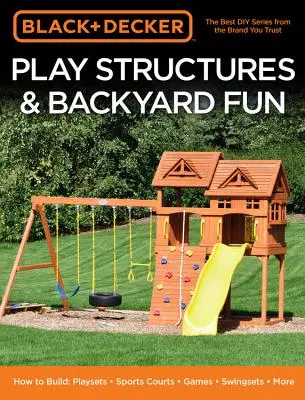 Black & Decker Play Structures & Backyard Fun : Comment construire : Playsets - Sports Courts - Games - Swingsets - More - Black & Decker Play Structures & Backyard Fun: How to Build: Playsets - Sports Courts - Games - Swingsets - More