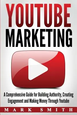 YouTube Marketing : Un guide complet pour construire l'autorité, créer de l'engagement et gagner de l'argent grâce à Youtube - YouTube Marketing: A Comprehensive Guide for Building Authority, Creating Engagement and Making Money Through Youtube