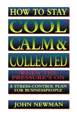 Comment garder son sang-froid, son calme et sa sérénité quand la pression monte : Un plan de contrôle du stress pour les hommes d'affaires - How to Stay Cool, Calm and Collected When the Pressure's on: A Stress-Control Plan for Business People