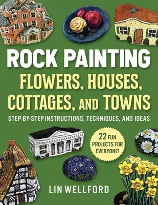 Peindre des fleurs, des chalets, des maisons et des villes sur des rochers : Instructions, techniques et idées étape par étape - 20 projets pour tout le monde - Rock Painting Flowers, Cottages, Houses, and Towns: Step-By-Step Instructions, Techniques, and Ideas--20 Projects for Everyone