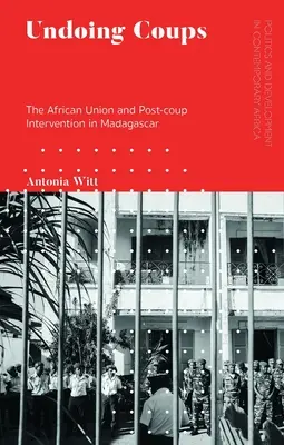 Undoing Coups : L'Union africaine et l'intervention post-coup d'État à Madagascar - Undoing Coups: The African Union and Post-coup Intervention in Madagascar