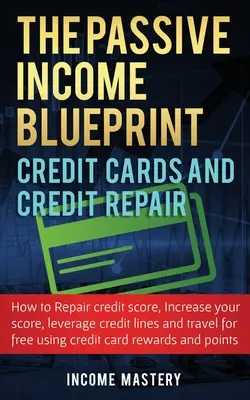 The Passive Income Blueprint Credit Cards and Credit Repair : Comment réparer votre score de crédit, augmenter votre score de crédit, tirer parti des lignes de crédit et de l'argent. - The Passive Income Blueprint Credit Cards and Credit Repair: How to Repair Your Credit Score, Increase Your Credit Score, Leverage Credit Lines and Tr