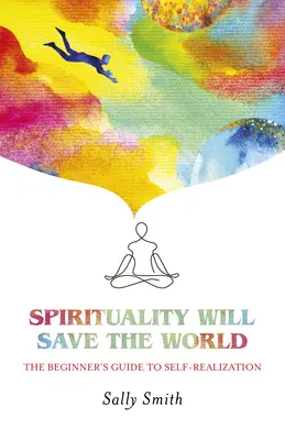 La spiritualité sauvera le monde : Le guide du débutant pour la réalisation de soi - Spirituality Will Save the World: The Beginner's Guide to Self-Realization