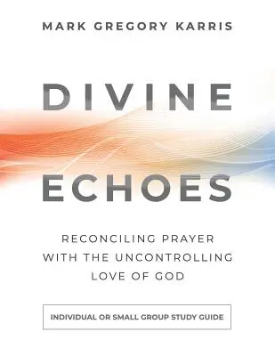 Divine Echoes Study Guide : Réconcilier la prière avec l'amour incontrôlable de Dieu - Divine Echoes Study Guide: Reconciling Prayer With the Uncontrolling Love of God