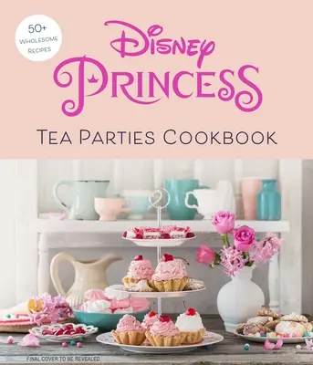 Disney Princess Tea Parties Cookbook (Livres de cuisine pour enfants, fans de Disney) - Disney Princess Tea Parties Cookbook (Kids Cookbooks, Disney Fans)