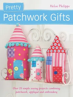 Pretty Patchwork Gifts : Plus de 25 projets de couture simples combinant le patchwork, l'appliqué et la broderie - Pretty Patchwork Gifts: Over 25 Simple Sewing Projects Combining Patchwork, Applique and Embroidery