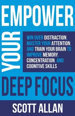 Donnez de l'énergie à votre concentration profonde : Gagnez sur la distraction, maîtrisez votre attention et entraînez votre cerveau pour améliorer votre mémoire, votre concentration et vos capacités cognitives. - Empower Your Deep Focus: Win Over Distraction, Master Your Attention, and Train Your Brain to Improve Memory, Concentration, and Cognitive Skil