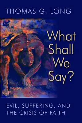 Que dirons-nous ? Le mal, la souffrance et la crise de la foi - What Shall We Say?: Evil, Suffering, and the Crisis of Faith