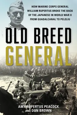 Old Breed General : Comment le général du corps des Marines William H. Rupertus a brisé les reins des Japonais pendant la Seconde Guerre mondiale, de Guadalcanal à Peleli - Old Breed General: How Marine Corps General William H. Rupertus Broke the Back of the Japanese in World War II from Guadalcanal to Peleli