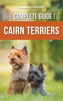 Le guide complet du Cairn Terrier : Trouver, élever, dresser, socialiser, faire de l'exercice, nourrir et aimer votre nouveau chiot Cairn Terrier. - The Complete Guide to Cairn Terriers: Finding, Raising, Training, Socializing, Exercising, Feeding, and Loving Your New Cairn Terrier Puppy