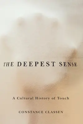 Le sens le plus profond : Une histoire culturelle du toucher - The Deepest Sense: A Cultural History of Touch