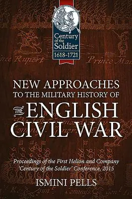 Nouvelles approches de l'histoire militaire de la guerre civile anglaise : actes de la première conférence Helion and Company « Century of the Soldier » (Le siècle du soldat) - New Approaches to the Military History of the English Civil War: Proceedings of the First Helion and Company 'Century of the Soldier' Conference