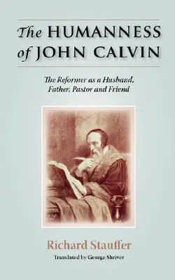 L'humanité de Jean Calvin : le réformateur en tant qu'époux, père, pasteur et ami - The Humanness of John Calvin: The Reformer as a Husband, Father, Pastor & Friend