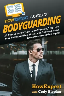 Guide de l'expert en garde du corps : 101 conseils pour apprendre à garder le corps, à s'améliorer et à réussir en tant qu'agent de protection des cadres. - HowExpert Guide to Bodyguarding: 101 Tips to Learn How to Bodyguard, Improve, and Succeed as an Executive Protection Agent