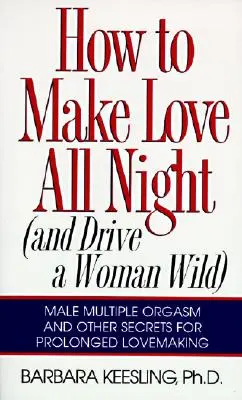 Comment faire l'amour toute la nuit : Et rendre une femme folle ! - How to Make Love All Night: And Drive a Woman Wild!