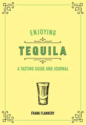 Apprécier la tequila : un guide de dégustation et un journal de bord - Enjoying Tequila: A Tasting Guide and Journal