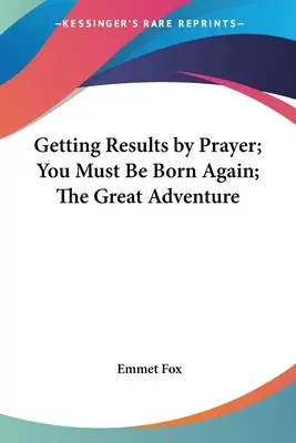 Obtenir des résultats par la prière ; Vous devez naître à nouveau ; La grande aventure - Getting Results by Prayer; You Must Be Born Again; The Great Adventure