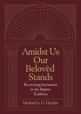 Au milieu de nous se tient notre bien-aimé : Retrouver le sacrement dans la tradition baptiste - Amidst Us Our Beloved Stands: Recovering Sacrament in the Baptist Tradition