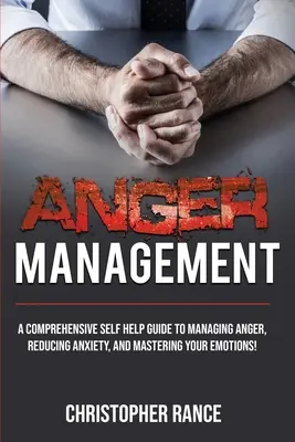 Gestion de la colère : Un guide complet d'auto-assistance pour gérer la colère, réduire l'anxiété et maîtriser ses émotions ! - Anger Management: A comprehensive self-help guide to managing anger, reducing anxiety, and mastering your emotions!