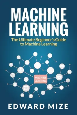 Apprentissage automatique : Le guide ultime du débutant pour l'apprentissage automatique - Machine Learning: The Ultimate Beginner's Guide to Machine Learning