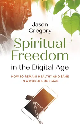 La liberté spirituelle à l'ère numérique : comment rester sain et sain d'esprit dans un monde devenu fou - Spiritual Freedom in the Digital Age: How to Remain Healthy and Sane in a World Gone Mad