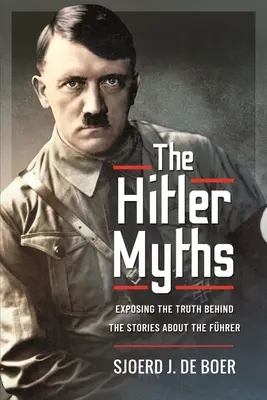Les mythes d'Hitler : Exposer la vérité derrière les histoires sur le Fhrer - The Hitler Myths: Exposing the Truth Behind the Stories about the Fhrer