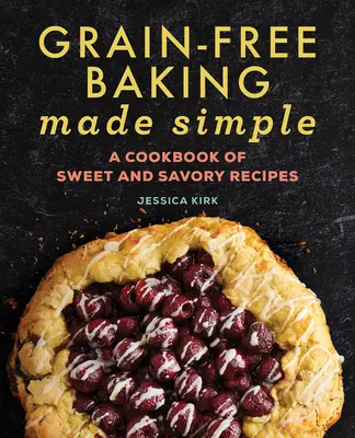 Grain-Free Baking Made Simple : Un livre de recettes sucrées et salées - Grain-Free Baking Made Simple: A Cookbook of Sweet and Savory Recipes