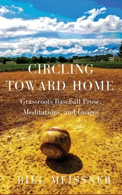 En route vers la maison : La prose, les méditations et les images du baseball local - Circling Toward Home: Grassroots Baseball Prose, Meditations, and Images